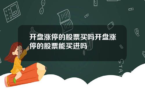 开盘涨停的股票买吗开盘涨停的股票能买进吗