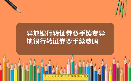 异地银行转证券要手续费异地银行转证券要手续费吗