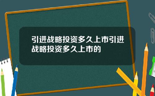 引进战略投资多久上市引进战略投资多久上市的