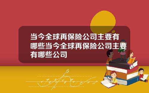 当今全球再保险公司主要有哪些当今全球再保险公司主要有哪些公司