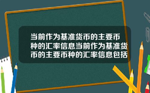当前作为基准货币的主要币种的汇率信息当前作为基准货币的主要币种的汇率信息包括
