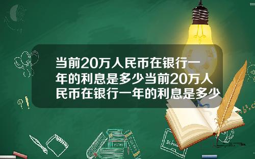 当前20万人民币在银行一年的利息是多少当前20万人民币在银行一年的利息是多少钱