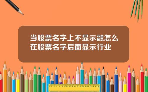 当股票名字上不显示融怎么在股票名字后面显示行业