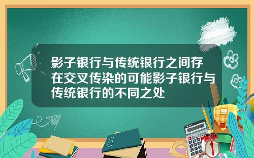 影子银行与传统银行之间存在交叉传染的可能影子银行与传统银行的不同之处