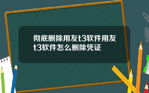 彻底删除用友t3软件用友t3软件怎么删除凭证