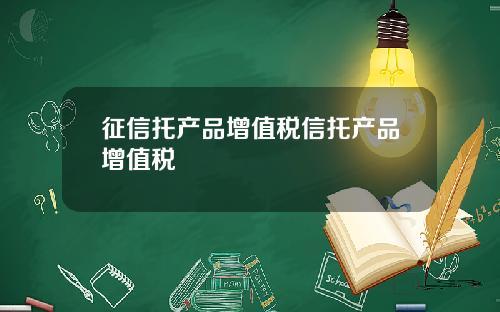 征信托产品增值税信托产品增值税