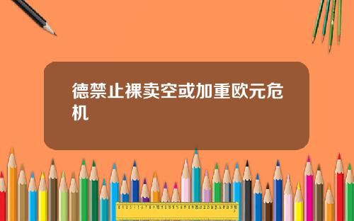 德禁止裸卖空或加重欧元危机