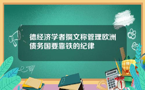 德经济学者撰文称管理欧洲债务国要靠铁的纪律