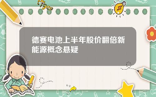 德赛电池上半年股价翻倍新能源概念悬疑