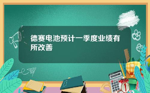 德赛电池预计一季度业绩有所改善