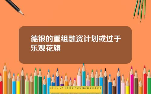 德银的重组融资计划或过于乐观花旗