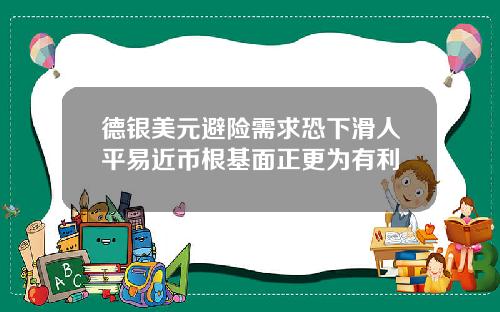 德银美元避险需求恐下滑人平易近币根基面正更为有利