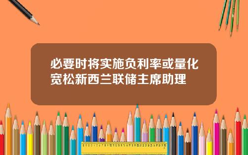 必要时将实施负利率或量化宽松新西兰联储主席助理