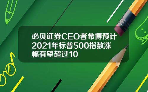 必贝证券CEO者希博预计2021年标普500指数涨幅有望超过10