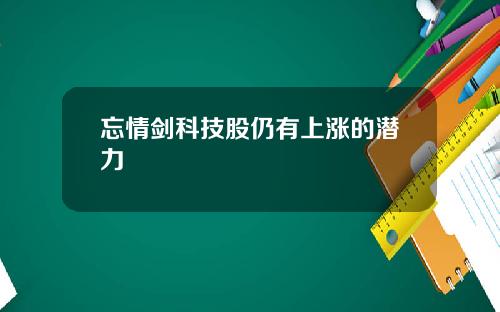 忘情剑科技股仍有上涨的潜力