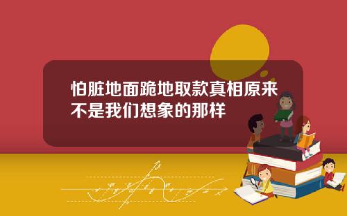 怕脏地面跪地取款真相原来不是我们想象的那样