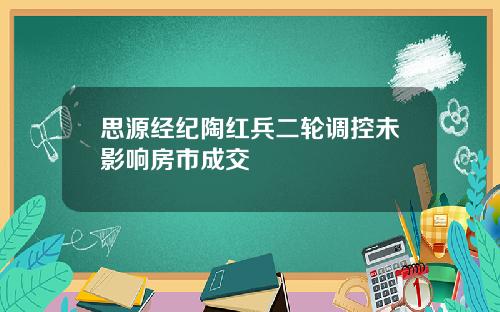思源经纪陶红兵二轮调控未影响房市成交