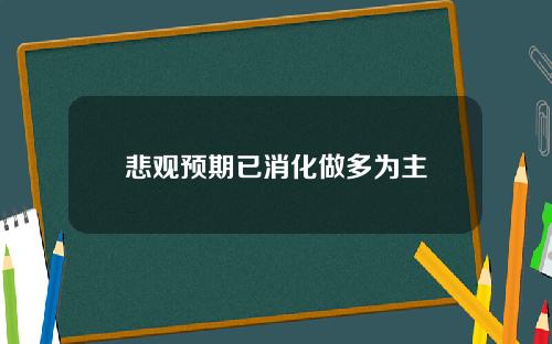 悲观预期已消化做多为主