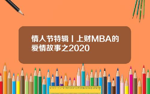 情人节特辑丨上财MBA的爱情故事之2020