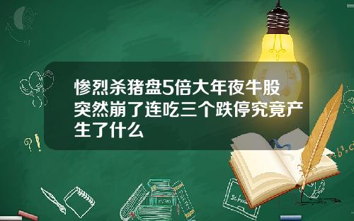 惨烈杀猪盘5倍大年夜牛股突然崩了连吃三个跌停究竟产生了什么
