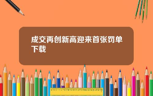 成交再创新高迎来首张罚单下载