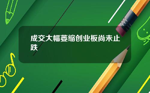 成交大幅萎缩创业板尚未止跌