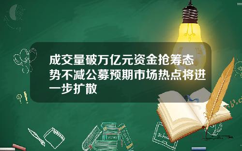 成交量破万亿元资金抢筹态势不减公募预期市场热点将进一步扩散