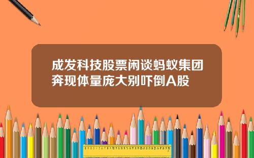 成发科技股票闲谈蚂蚁集团奔现体量庞大别吓倒A股
