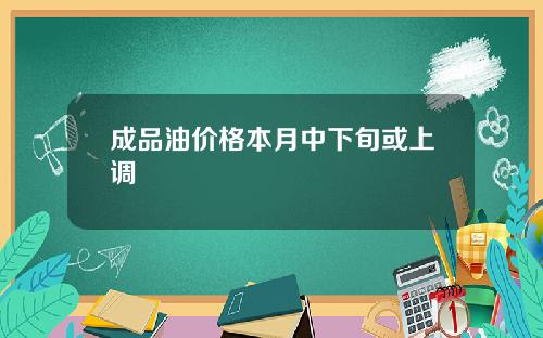 成品油价格本月中下旬或上调