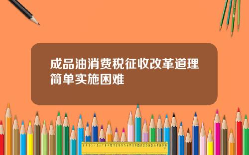 成品油消费税征收改革道理简单实施困难