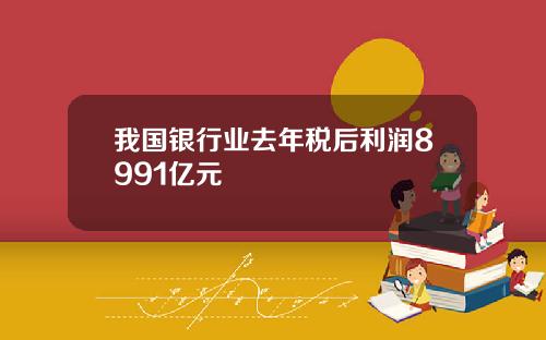 我国银行业去年税后利润8991亿元