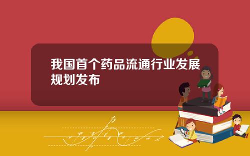 我国首个药品流通行业发展规划发布