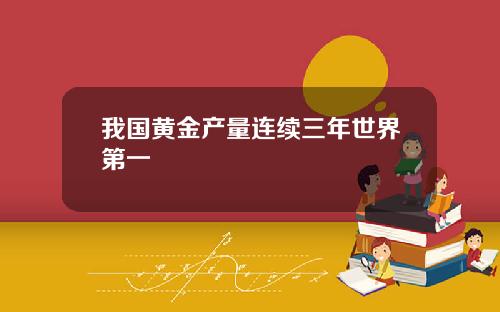 我国黄金产量连续三年世界第一