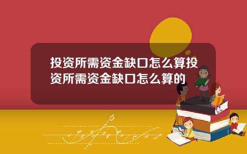 投资所需资金缺口怎么算投资所需资金缺口怎么算的