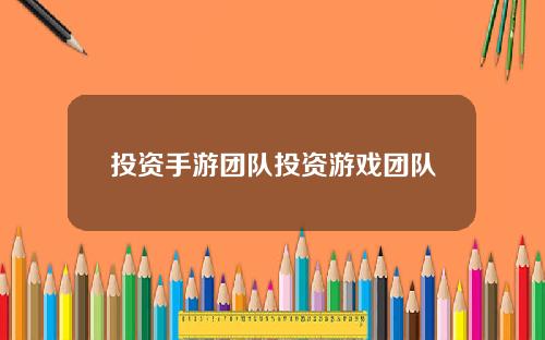 投资手游团队投资游戏团队