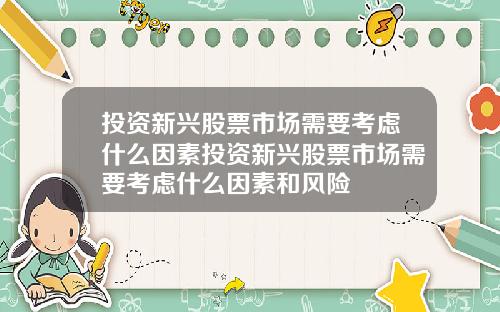 投资新兴股票市场需要考虑什么因素投资新兴股票市场需要考虑什么因素和风险