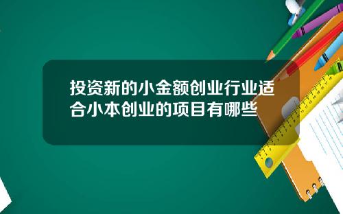 投资新的小金额创业行业适合小本创业的项目有哪些