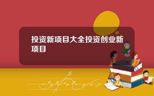 投资新项目大全投资创业新项目
