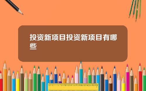 投资新项目投资新项目有哪些