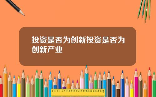 投资是否为创新投资是否为创新产业