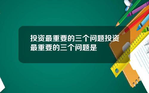 投资最重要的三个问题投资最重要的三个问题是