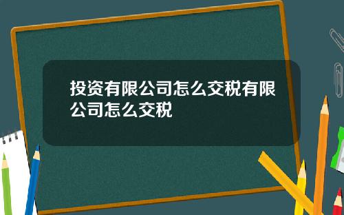 投资有限公司怎么交税有限公司怎么交税