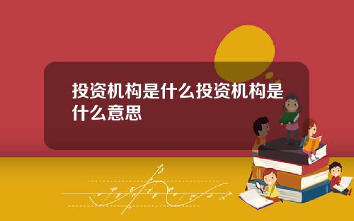 投资机构是什么投资机构是什么意思