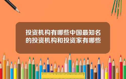 投资机构有哪些中国最知名的投资机构和投资家有哪些