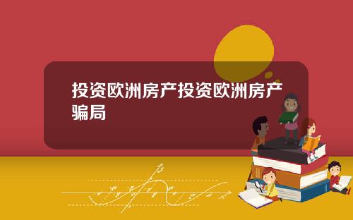 投资欧洲房产投资欧洲房产骗局