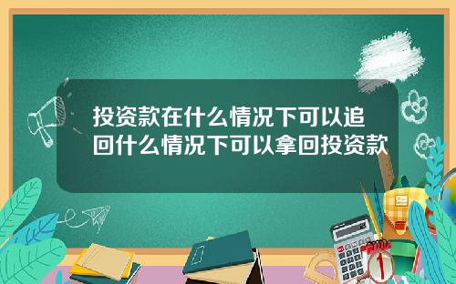 投资款在什么情况下可以追回什么情况下可以拿回投资款