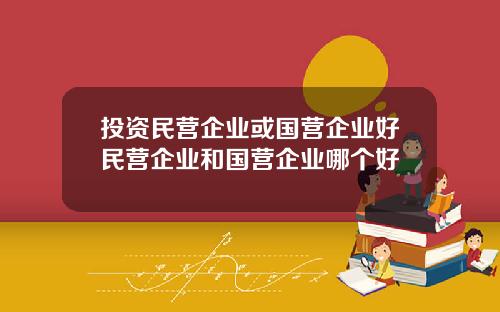 投资民营企业或国营企业好民营企业和国营企业哪个好