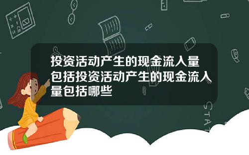 投资活动产生的现金流入量包括投资活动产生的现金流入量包括哪些