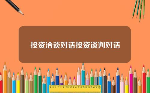 投资洽谈对话投资谈判对话