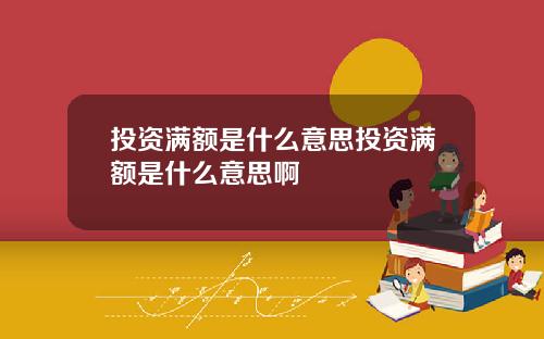 投资满额是什么意思投资满额是什么意思啊